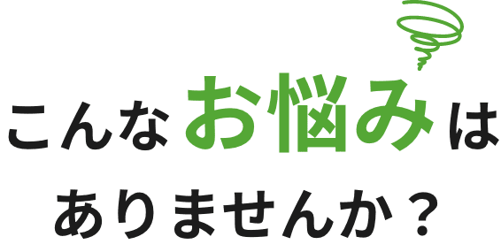 こんなお悩みはありませんか？