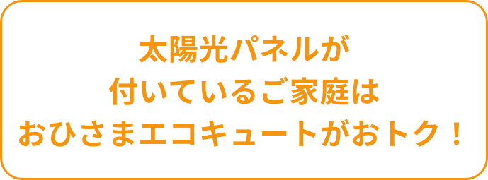 太陽光パネルが 付いているご家庭は おひさまエコキュートがおトク！