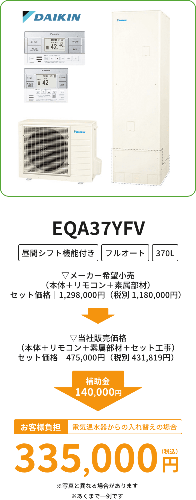 EQA37YFV▽メーカー希望小売 （本体＋リモコン＋素属部品） セット価格｜1,298,000円（税別 1,180,000円）▽当社販売価格 （本体＋リモコン＋素属部品＋セット工事） セット価格｜475,000円（税別 431,819円）補助金140,000円お客様負担電気温水器からの入れ替えの場合335,000円（税込）※写真と異なる場合があります※あくまで一例です